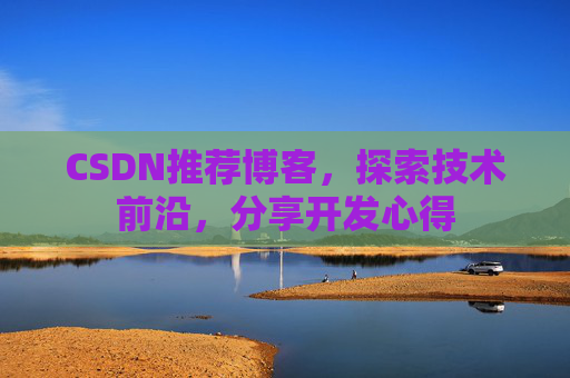 CSDN推荐博客，探索技术前沿，分享开发心得